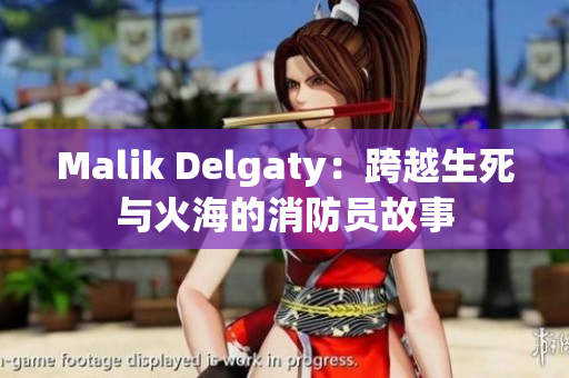 Malik Delgaty：跨越生死与火海的消防员故事