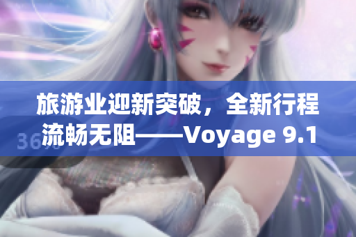 旅游业迎新突破，全新行程流畅无阻——Voyage 9.1发布