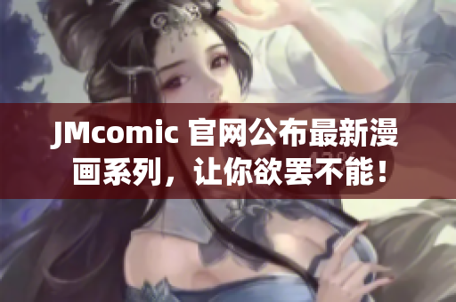 JMcomic 官网公布最新漫画系列，让你欲罢不能！