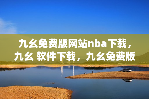 九幺免费版网站nba下载，九幺 软件下载，九幺免费版下载，九幺短视频软件安装免费版，九幺破解下载键接----zqedbqW16FfJ