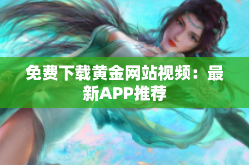免费下载黄金网站视频：最新APP推荐