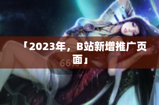 「2023年，B站新增推广页面」