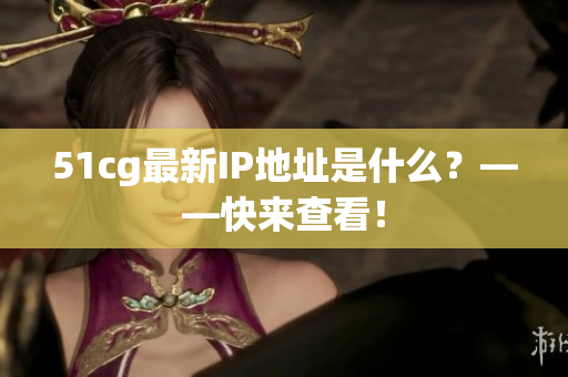 51cg最新IP地址是什么？——快来查看！