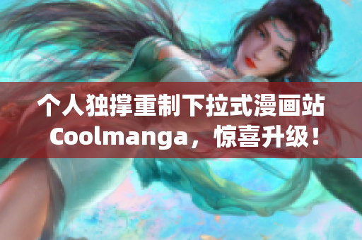 个人独撑重制下拉式漫画站 Coolmanga，惊喜升级！