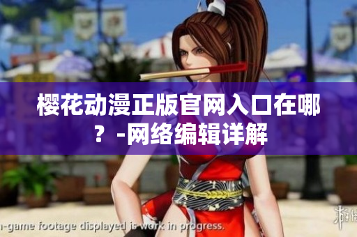 樱花动漫正版官网入口在哪？-网络编辑详解