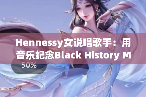 Hennessy女说唱歌手：用音乐纪念Black History Month