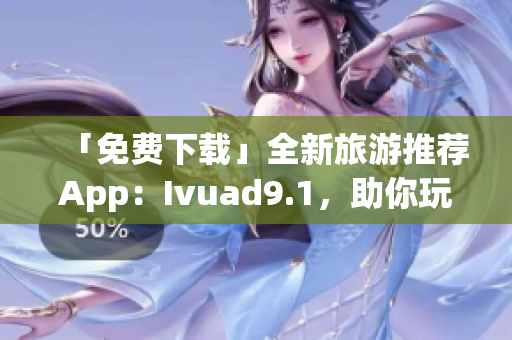 「免费下载」全新旅游推荐App：Ivuad9.1，助你玩转旅行！