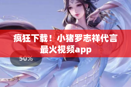 疯狂下载！小猪罗志祥代言最火视频app