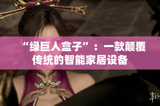 “绿巨人盒子”：一款颠覆传统的智能家居设备