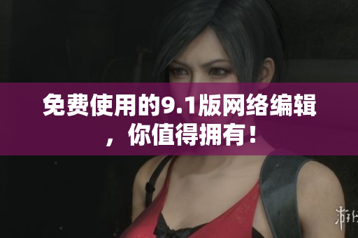 免费使用的9.1版网络编辑，你值得拥有！