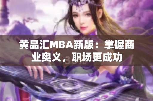 黄品汇MBA新版：掌握商业奥义，职场更成功