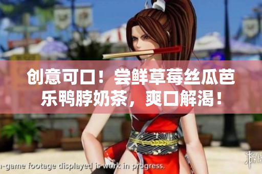 创意可口！尝鲜草莓丝瓜芭乐鸭脖奶茶，爽口解渴！