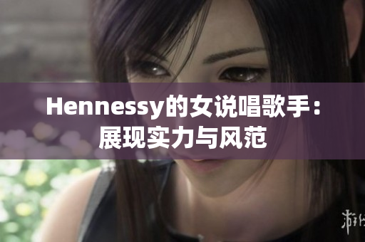 Hennessy的女说唱歌手：展现实力与风范
