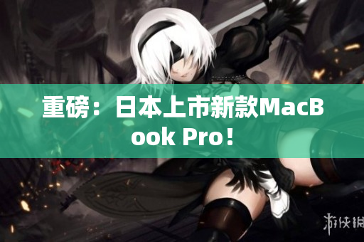 重磅：日本上市新款MacBook Pro！