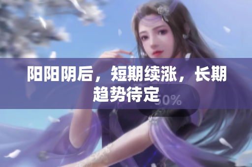 阳阳阴后，短期续涨，长期趋势待定