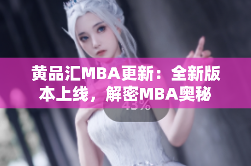 黄品汇MBA更新：全新版本上线，解密MBA奥秘