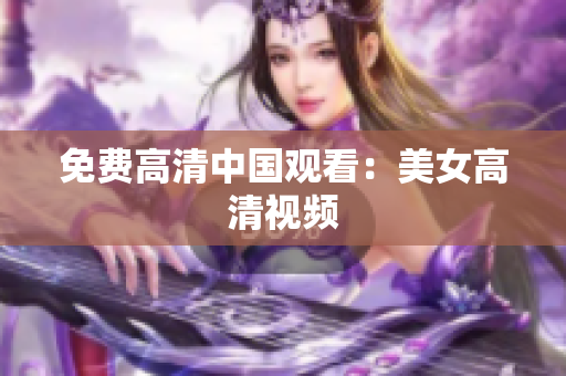 免费高清中国观看：美女高清视频