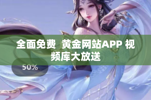 全面免费  黄金网站APP 视频库大放送