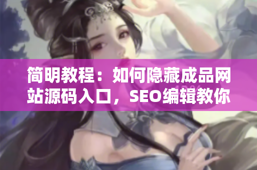 简明教程：如何隐藏成品网站源码入口，SEO编辑教你。