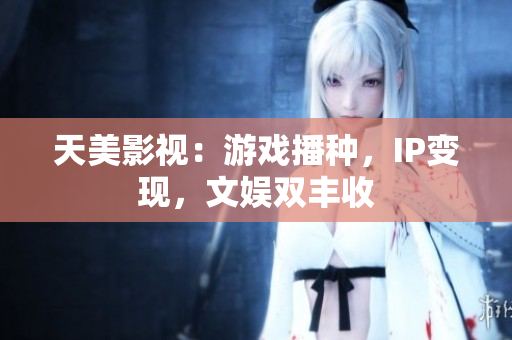 天美影视：游戏播种，IP变现，文娱双丰收