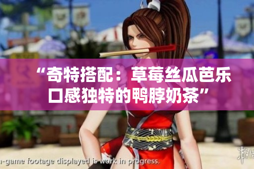 “奇特搭配：草莓丝瓜芭乐口感独特的鸭脖奶茶”