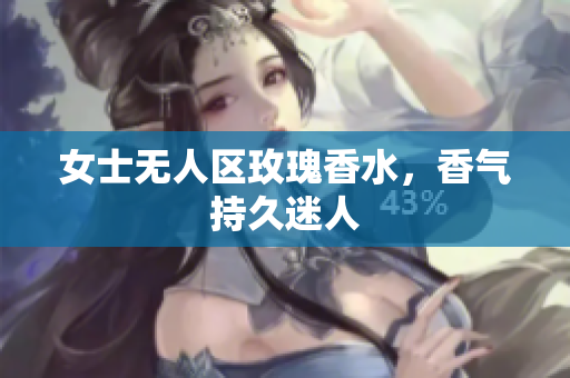 女士无人区玫瑰香水，香气持久迷人