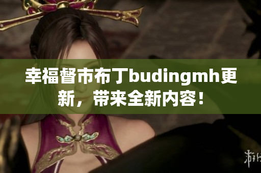 幸福督市布丁budingmh更新，带来全新内容！