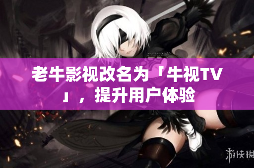 老牛影视改名为「牛视TV」，提升用户体验