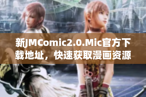 新JMComic2.0.Mic官方下载地址，快速获取漫画资源