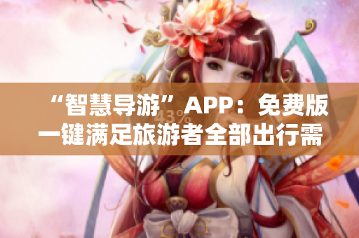 “智慧导游”APP：免费版一键满足旅游者全部出行需求