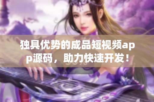 独具优势的成品短视频app源码，助力快速开发！