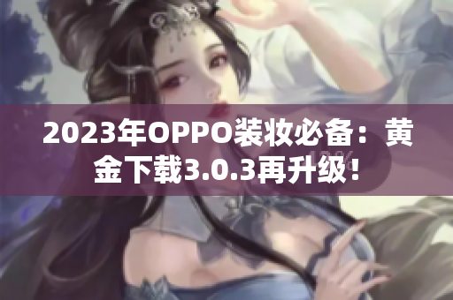 2023年OPPO装妆必备：黄金下载3.0.3再升级！