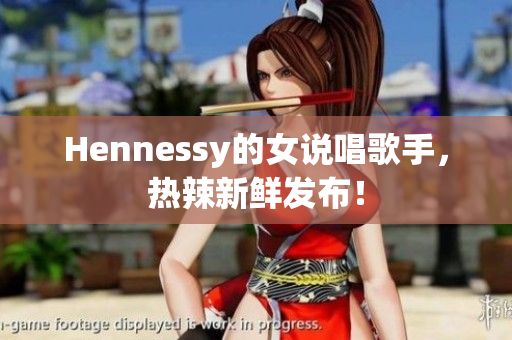 Hennessy的女说唱歌手，热辣新鲜发布！