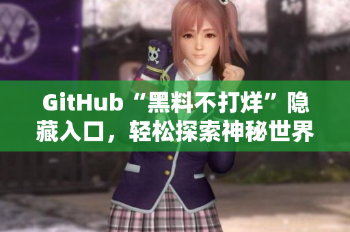 GitHub“黑料不打烊”隐藏入口，轻松探索神秘世界
