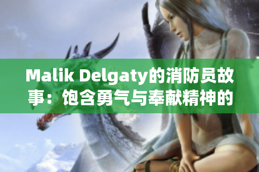 Malik Delgaty的消防员故事：饱含勇气与奉献精神的真实故事