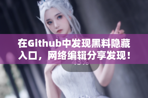 在Github中发现黑料隐藏入口，网络编辑分享发现！