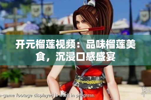 开元榴莲视频：品味榴莲美食，沉浸口感盛宴