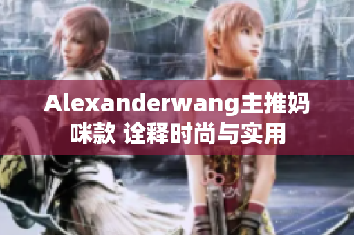 Alexanderwang主推妈咪款 诠释时尚与实用