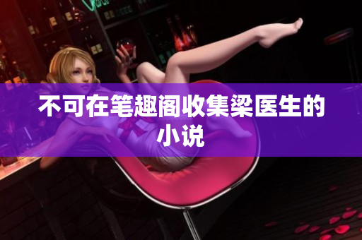 不可在笔趣阁收集梁医生的小说