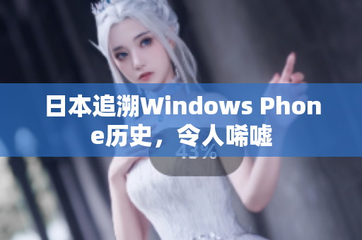 日本追溯Windows Phone历史，令人唏嘘