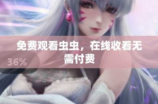 免费观看虫虫，在线收看无需付费