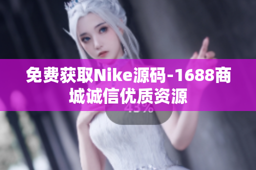 免费获取Nike源码-1688商城诚信优质资源