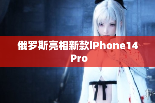 俄罗斯亮相新款iPhone14 Pro
