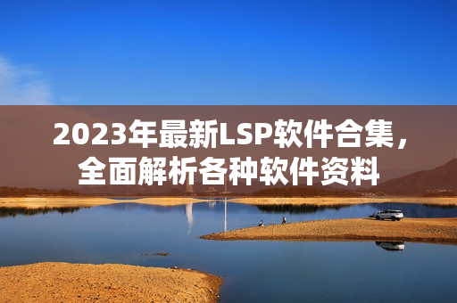 2023年最新LSP软件合集，全面解析各种软件资料