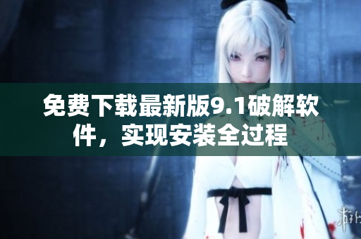 免费下载最新版9.1破解软件，实现安装全过程