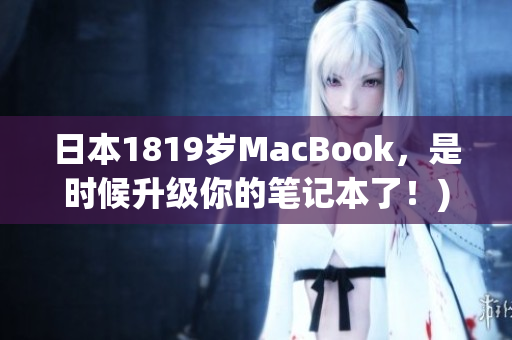日本1819岁MacBook，是时候升级你的笔记本了！)