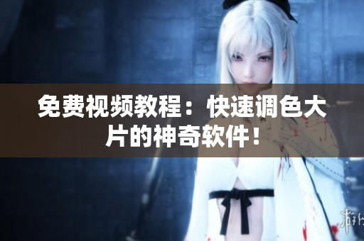 免费视频教程：快速调色大片的神奇软件！