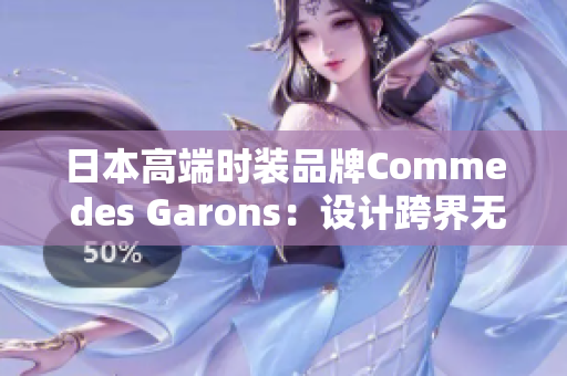 日本高端时装品牌Comme des Garons：设计跨界无限可能性