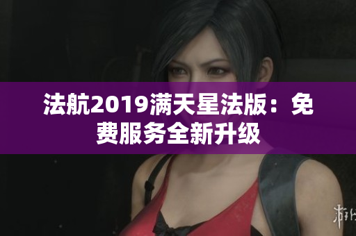 法航2019满天星法版：免费服务全新升级