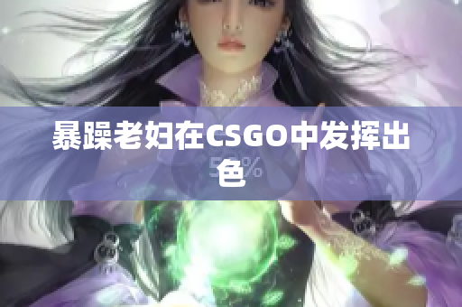 暴躁老妇在CSGO中发挥出色